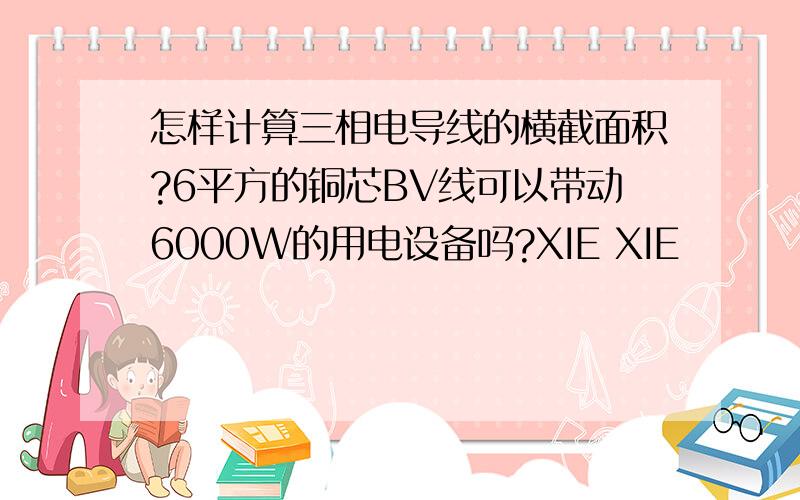 怎样计算三相电导线的横截面积?6平方的铜芯BV线可以带动6000W的用电设备吗?XIE XIE