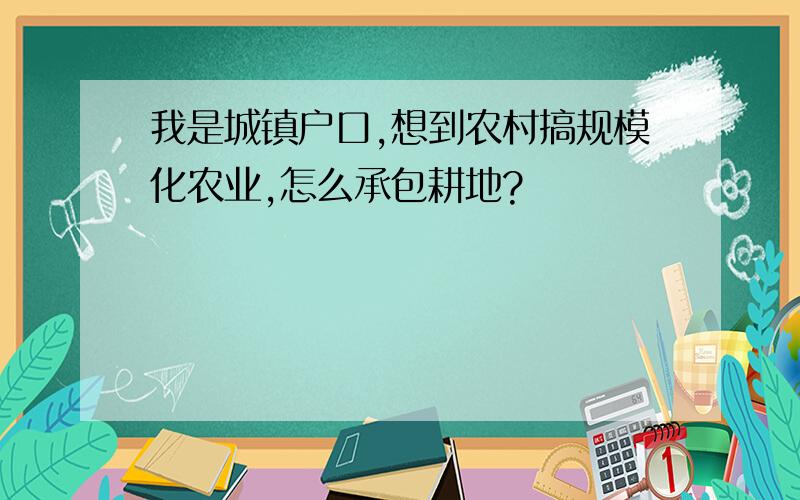 我是城镇户口,想到农村搞规模化农业,怎么承包耕地?