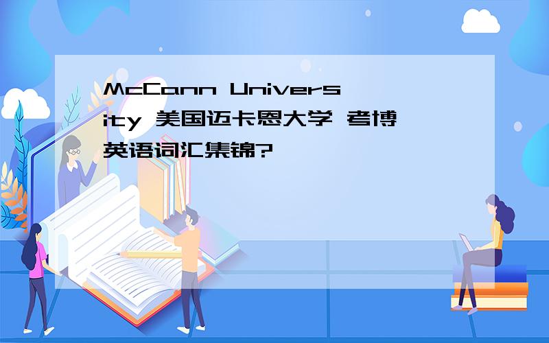 McCann University 美国迈卡恩大学 考博英语词汇集锦?