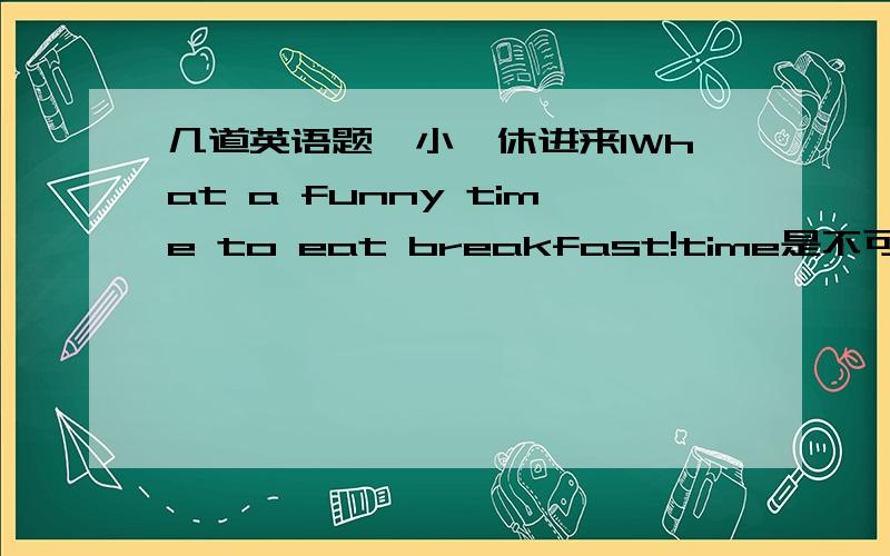 几道英语题,小一休进来1What a funny time to eat breakfast!time是不可数的,为何要加a?2I'm sorry (  )in your new school.A.that you are not happy  yet.B,if you are not happy yet.答案是B,为何不选A?3Where is Jack?Sorry,I don't know