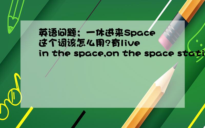 英语问题；一休进来Space这个词该怎么用?有live in the space,on the space station?还有为何是walk on the moon?