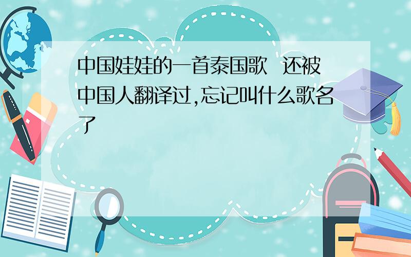 中国娃娃的一首泰国歌  还被中国人翻译过,忘记叫什么歌名了