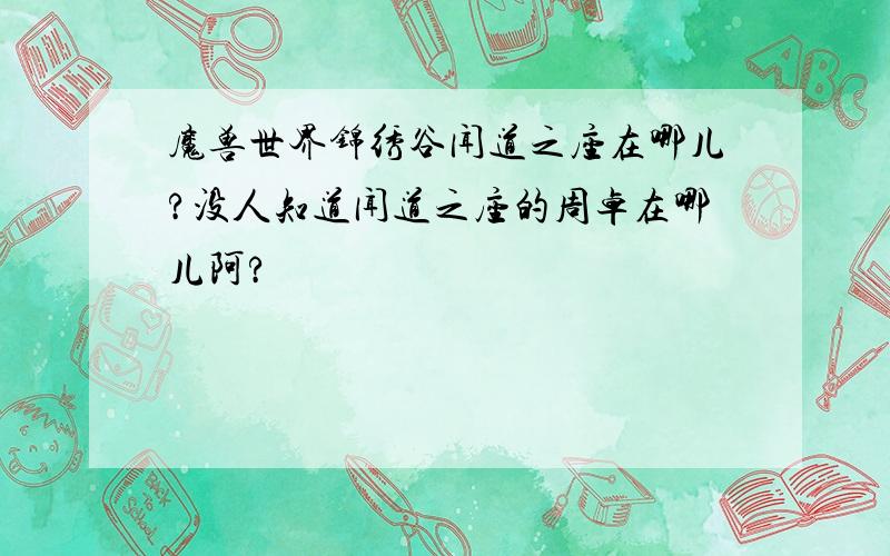 魔兽世界锦绣谷闻道之座在哪儿?没人知道闻道之座的周卓在哪儿阿?