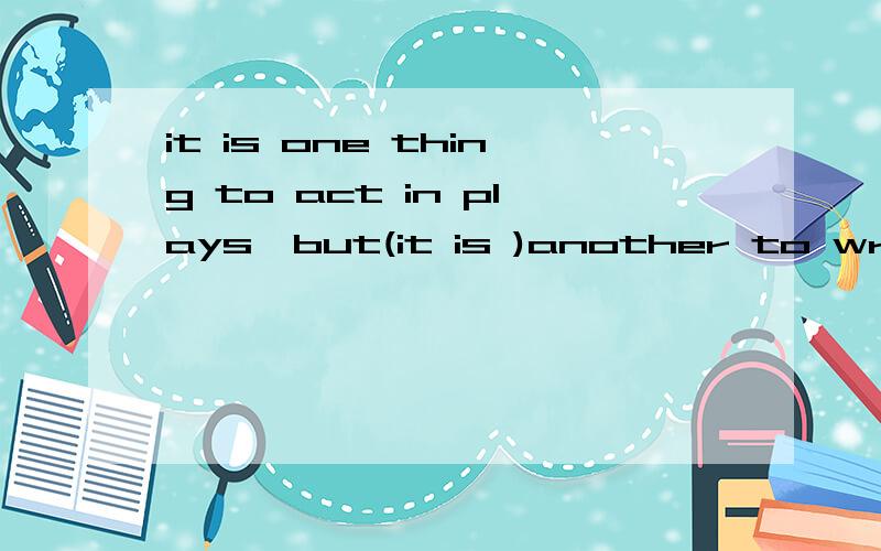 it is one thing to act in plays,but(it is )another to write 应该是个谚语吧