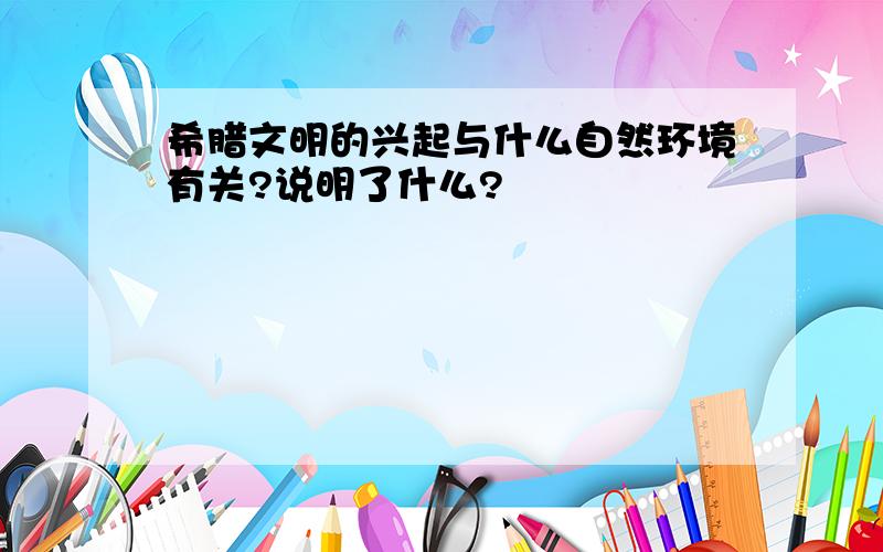 希腊文明的兴起与什么自然环境有关?说明了什么?