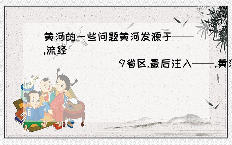 黄河的一些问题黄河发源于——,流经——________________9省区,最后注入——.黄河全长——千米.2)        黄河干流形似巨大的汉字“——”,又酷似中华民族的图腾——,因此黄河被奉为一条——.