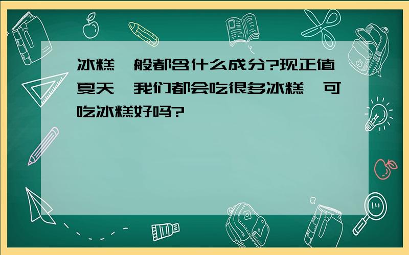 冰糕一般都含什么成分?现正值夏天,我们都会吃很多冰糕,可吃冰糕好吗?