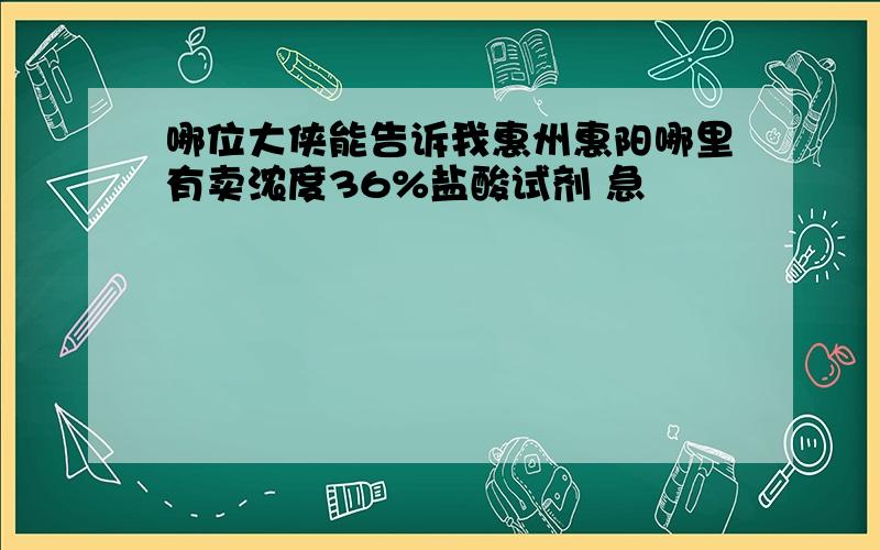 哪位大侠能告诉我惠州惠阳哪里有卖浓度36%盐酸试剂 急