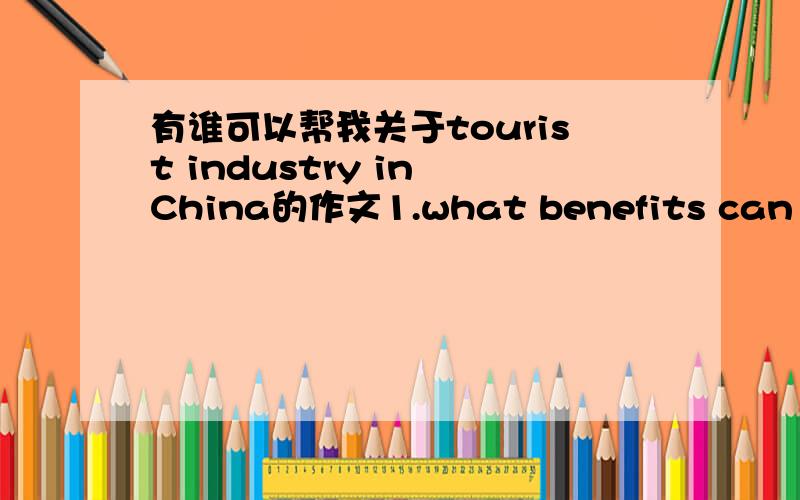 有谁可以帮我关于tourist industry in China的作文1.what benefits can be gained from the development of tourist industry in China?2what problems does China face with domestic tourism?3what should be done to solve these problem