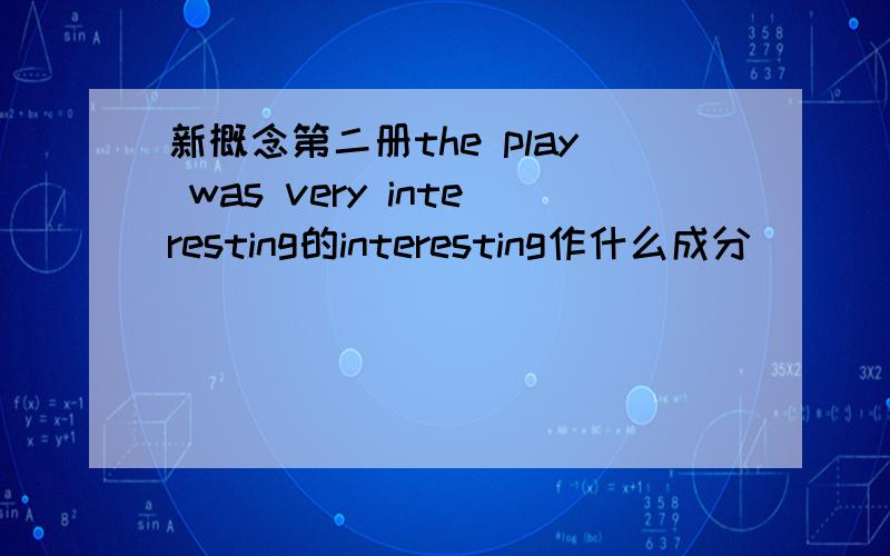 新概念第二册the play was very interesting的interesting作什么成分