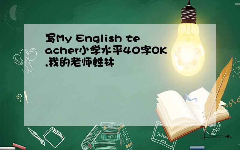 写My English teacher小学水平40字OK,我的老师姓林