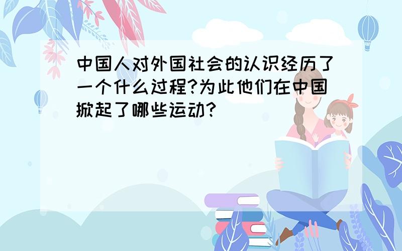 中国人对外国社会的认识经历了一个什么过程?为此他们在中国掀起了哪些运动?