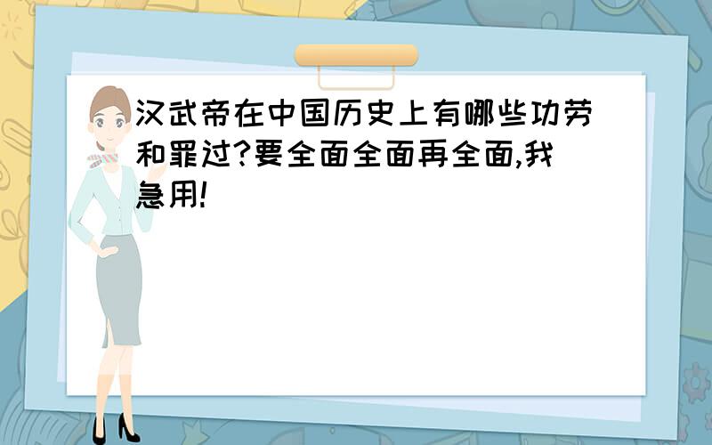 汉武帝在中国历史上有哪些功劳和罪过?要全面全面再全面,我急用!