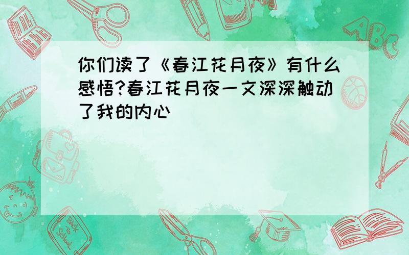 你们读了《春江花月夜》有什么感悟?春江花月夜一文深深触动了我的内心