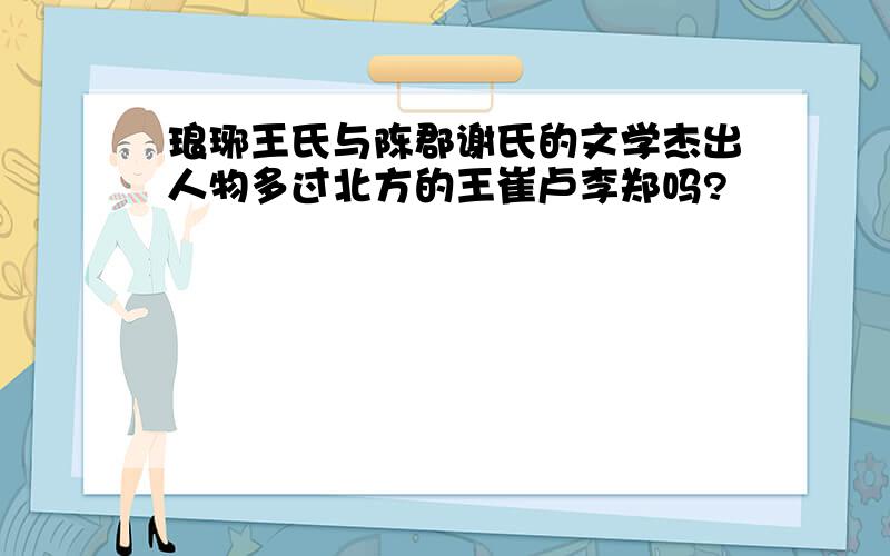 琅琊王氏与陈郡谢氏的文学杰出人物多过北方的王崔卢李郑吗?