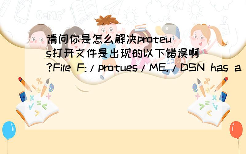 请问你是怎么解决proteus打开文件是出现的以下错误啊?File F:/protues/ME./DSN has a later version than this copy of ISIS.In order to load to this file you must have the same or later version of Protues you are running is available vi