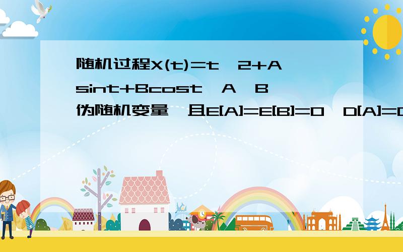 随机过程X(t)=t^2+Asint+Bcost,A、B伪随机变量,且E[A]=E[B]=0,D[A]=D[B]=10,E[AB]=0,分别讨论X（t）,X^0(t的平稳性后面的是X^0(t)