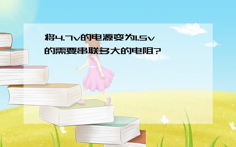 将4.7v的电源变为1.5v的需要串联多大的电阻?