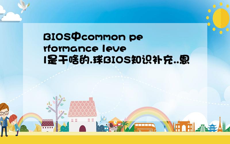 BIOS中common performance level是干啥的.球BIOS知识补充..恩