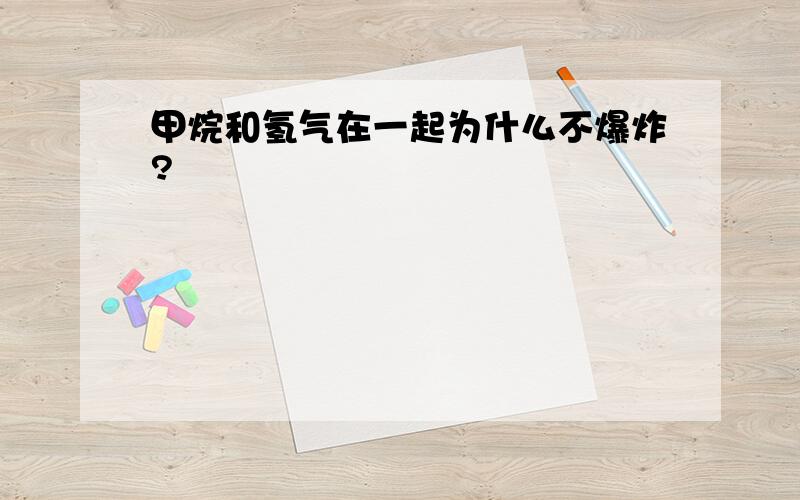 甲烷和氢气在一起为什么不爆炸?