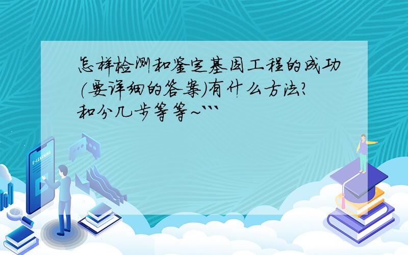 怎样检测和鉴定基因工程的成功(要详细的答案)有什么方法?和分几步等等~```