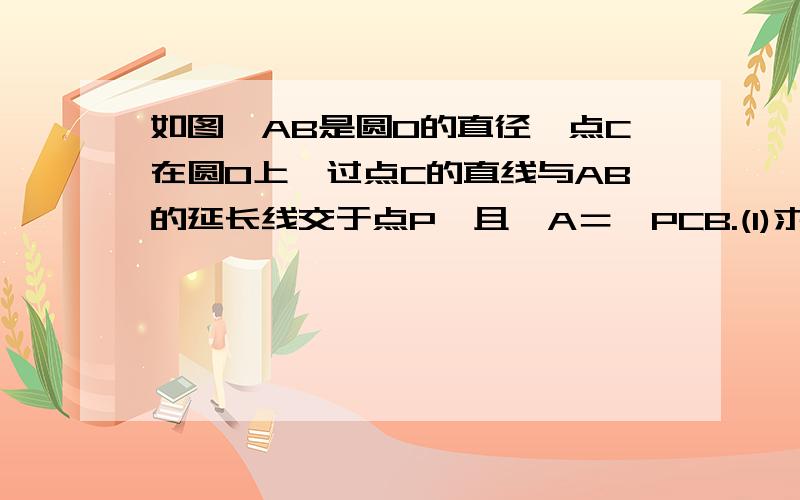 如图,AB是圆O的直径,点C在圆O上,过点C的直线与AB的延长线交于点P,且∠A＝∠PCB.(1)求证:PC是圆O的切线；(2)若CA＝CP,PB＝1,求弧PB＝1,求弧BC的弧长