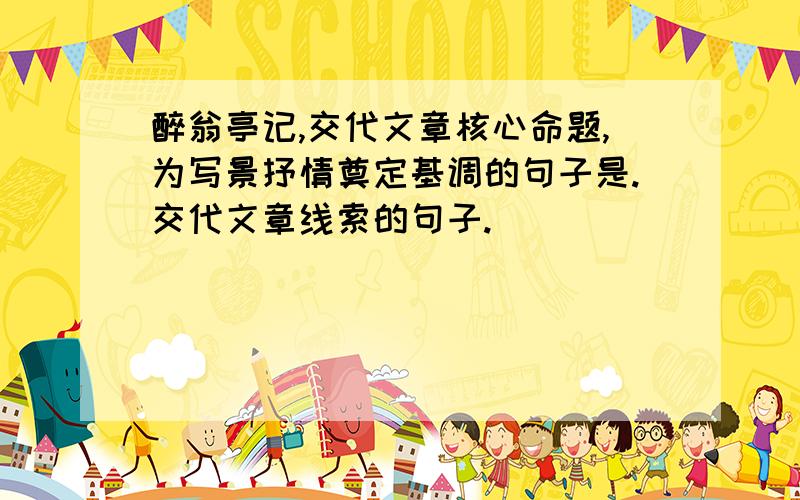 醉翁亭记,交代文章核心命题,为写景抒情奠定基调的句子是.交代文章线索的句子.