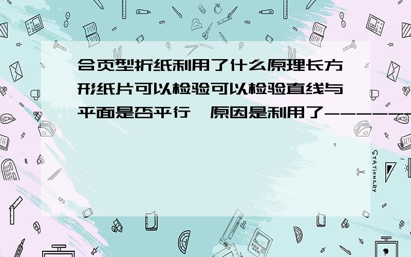 合页型折纸利用了什么原理长方形纸片可以检验可以检验直线与平面是否平行,原因是利用了-----------.