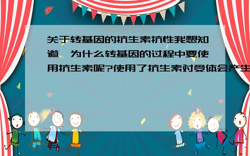 关于转基因的抗生素抗性我想知道,为什么转基因的过程中要使用抗生素呢?使用了抗生素对受体会产生什么影响呢?这种影响会遗传吗?