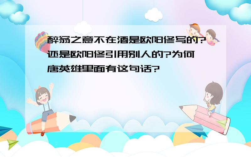 醉翁之意不在酒是欧阳修写的?还是欧阳修引用别人的?为何隋唐英雄里面有这句话?