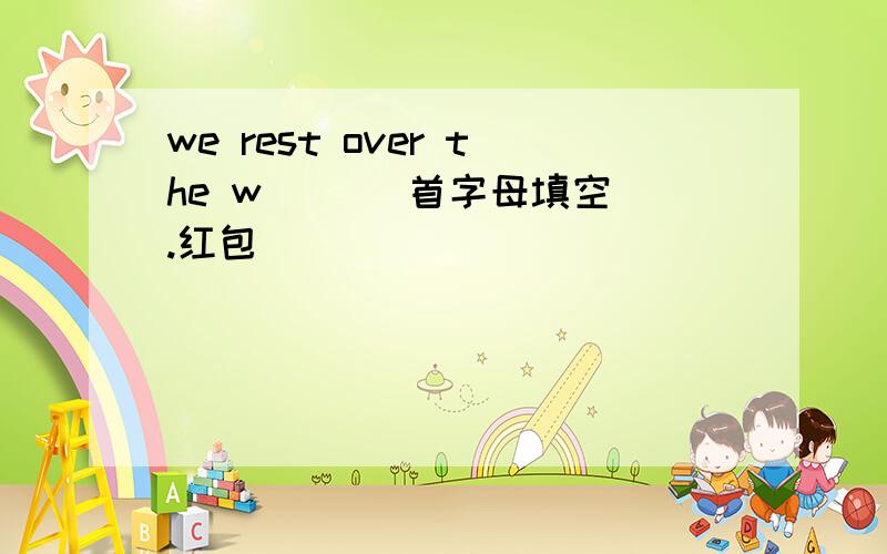 we rest over the w ( ) 首字母填空.红包