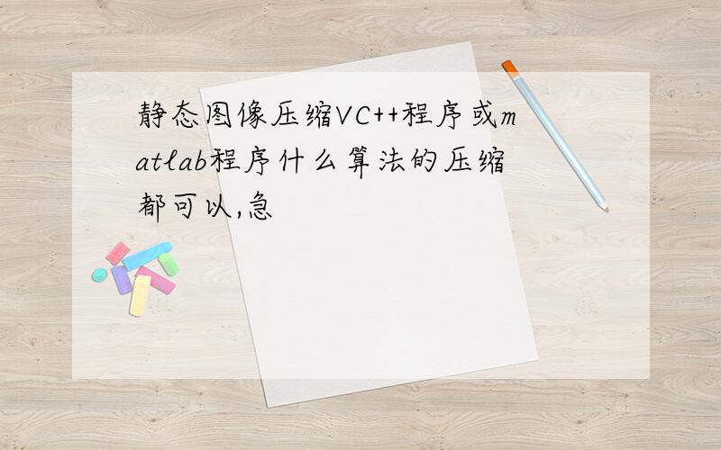 静态图像压缩VC++程序或matlab程序什么算法的压缩都可以,急