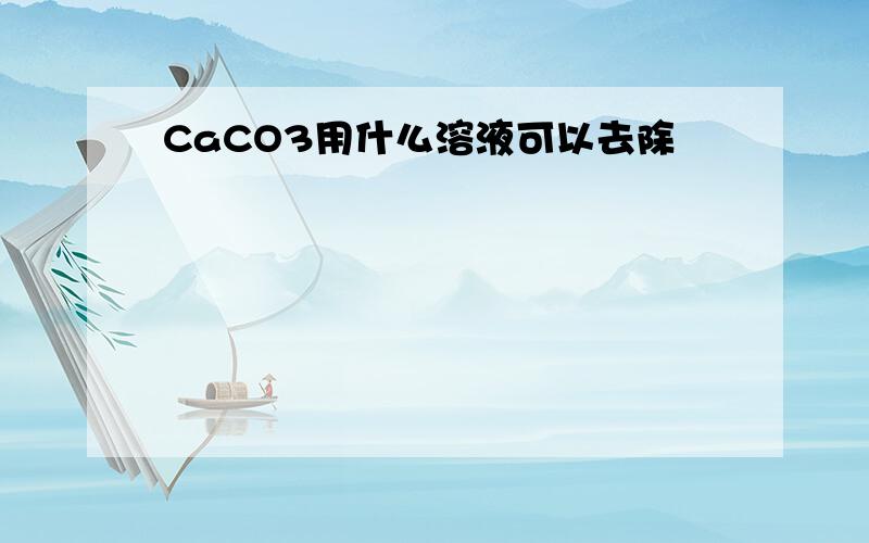 CaCO3用什么溶液可以去除