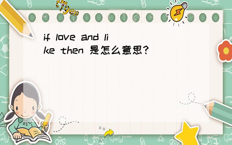 if love and like then 是怎么意思?