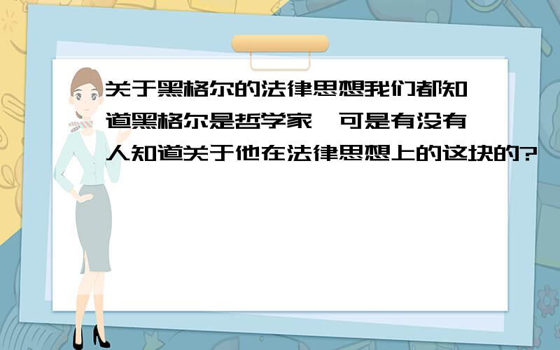 关于黑格尔的法律思想我们都知道黑格尔是哲学家,可是有没有人知道关于他在法律思想上的这块的?