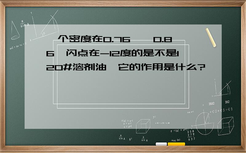 一个密度在0.76——0.86,闪点在-12度的是不是120#溶剂油,它的作用是什么?