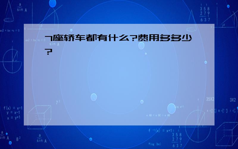 7座轿车都有什么?费用多多少?