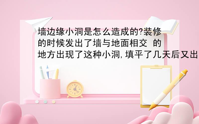 墙边缘小洞是怎么造成的?装修的时候发出了墙与地面相交 的地方出现了这种小洞,填平了几天后又出现,请问有谁知道这是怎么造成的吗?