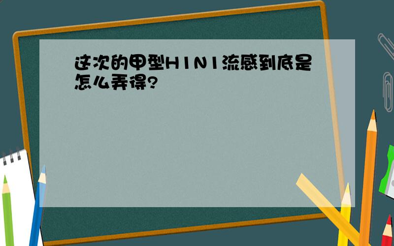 这次的甲型H1N1流感到底是怎么弄得?