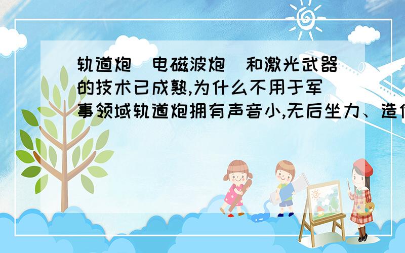 轨道炮（电磁波炮）和激光武器的技术已成熟,为什么不用于军事领域轨道炮拥有声音小,无后坐力、造价低等诸多优点,技术和原理以相当成熟,那为什么不把轨道炮用于军事领域,只用于实验