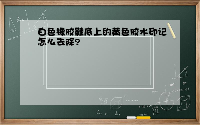 白色橡胶鞋底上的黄色胶水印记怎么去除?