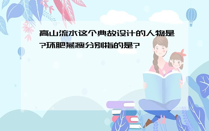 高山流水这个典故设计的人物是?环肥燕瘦分别指的是?