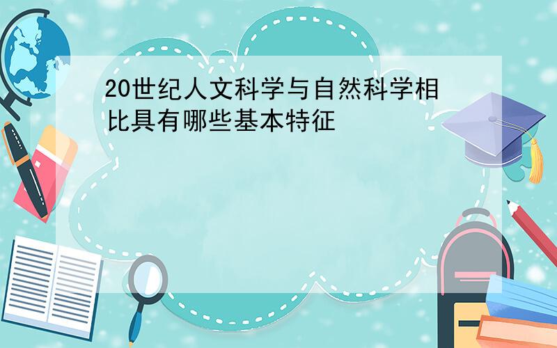 20世纪人文科学与自然科学相比具有哪些基本特征