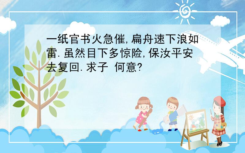 一纸官书火急催,扁舟速下浪如雷.虽然目下多惊险,保汝平安去复回.求子 何意?