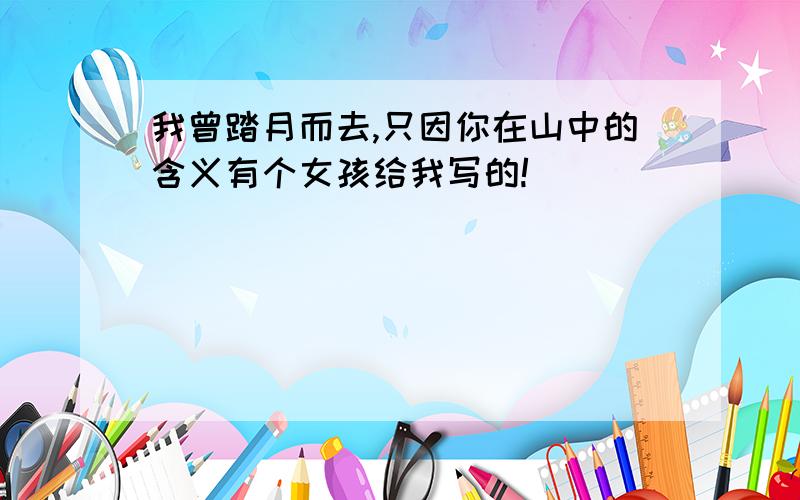 我曾踏月而去,只因你在山中的含义有个女孩给我写的!