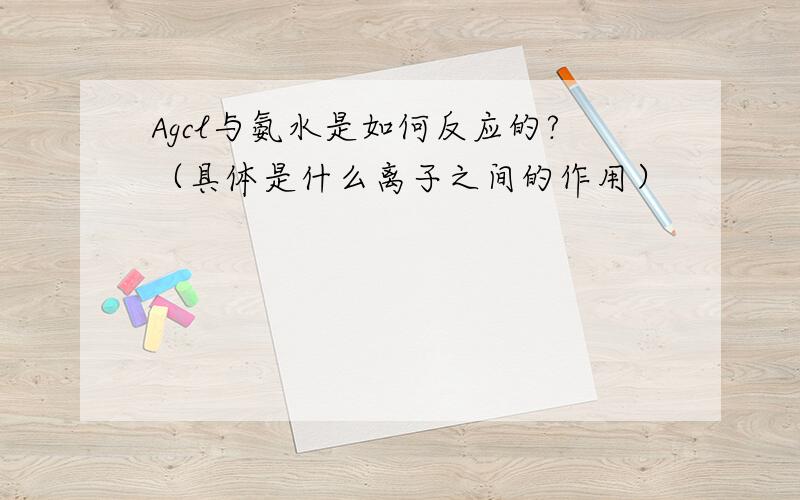 Agcl与氨水是如何反应的?（具体是什么离子之间的作用）