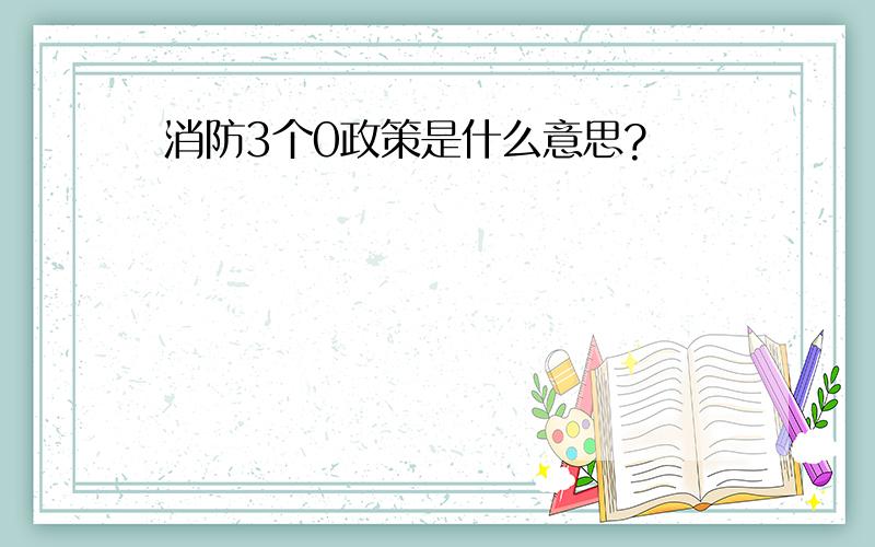 消防3个0政策是什么意思?