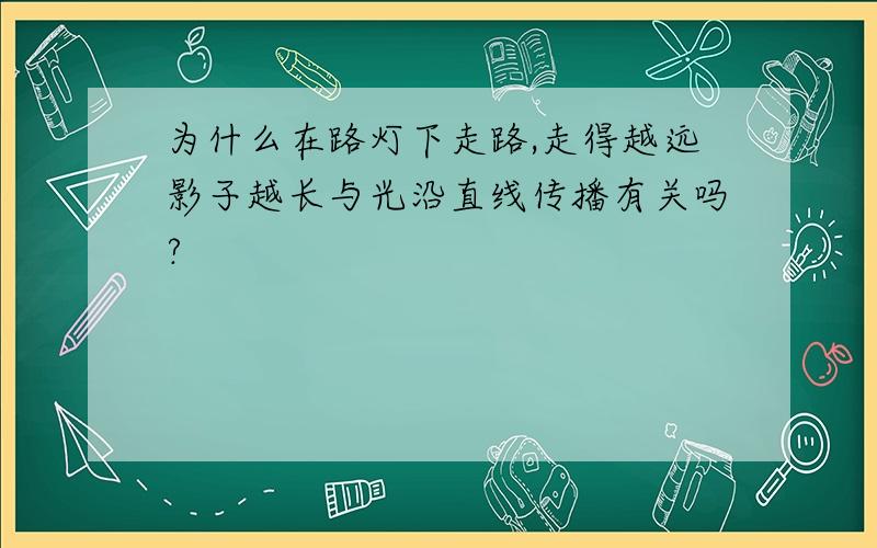 为什么在路灯下走路,走得越远影子越长与光沿直线传播有关吗?