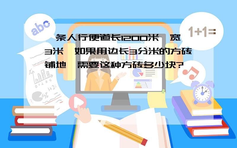 一条人行便道长1200米,宽3米,如果用边长3分米的方砖铺地,需要这种方砖多少块?