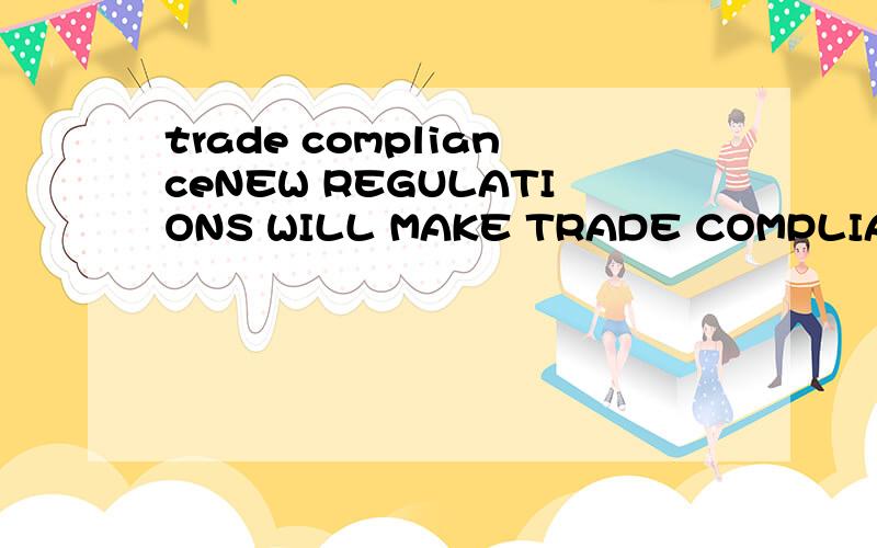 trade complianceNEW REGULATIONS WILL MAKE TRADE COMPLIANCE PROGRAM ESSENTIAL FOR COMPANIES DOING BUSINESS IN CHINA尤其是TRADE COMPLIANCE PROGRAM,不晓得具体怎么翻.